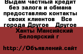 Выдам частный кредит без залога и обмана предоставляю контакты своих клиентов - Все города Другое » Другое   . Ханты-Мансийский,Белоярский г.
